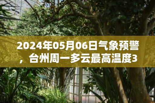 2024年05月06日气象预警，台州周一多云最高温度30度