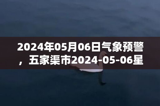 2024年05月06日气象预警，五家渠市2024-05-06星期一天气预报 大部晴转多云