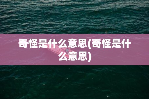 奇怪是什么意思(奇怪是什么意思)