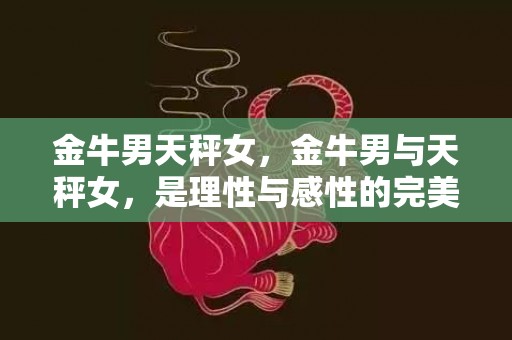 金牛男天秤女，金牛男与天秤女，是理性与感性的完美组合吗？