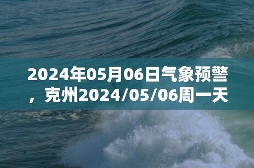 2024年05月06日气象预警，克州2024/05/06周一天气预报 大部晴转多云