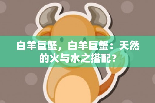 白羊巨蟹，白羊巨蟹：天然的火与水之搭配？