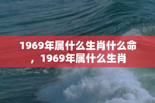 1969年属什么生肖什么命，1969年属什么生肖