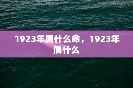 1923年属什么命，1923年属什么