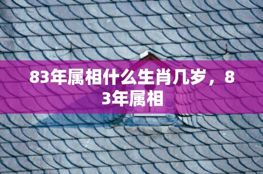 83年属相什么生肖几岁，83年属相