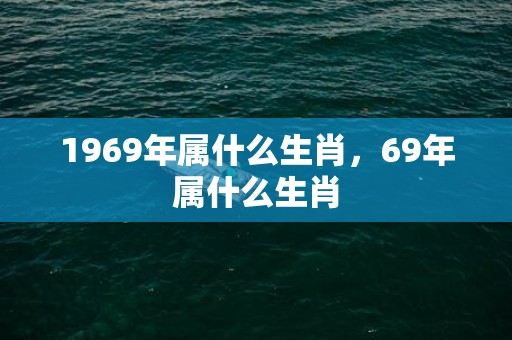 1969年属什么生肖，69年属什么生肖