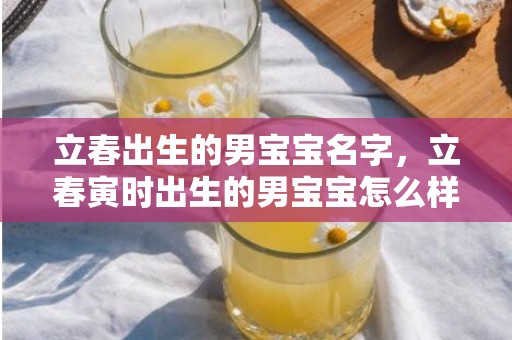 立春出生的男宝宝名字，立春寅时出生的男宝宝怎么样起名字