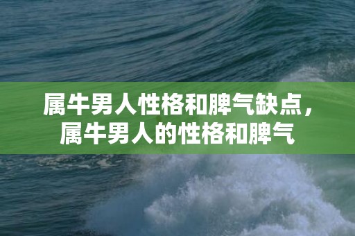 属牛男人性格和脾气缺点，属牛男人的性格和脾气