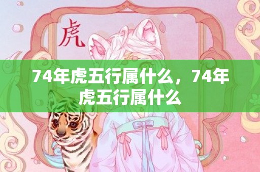 74年虎五行属什么，74年虎五行属什么