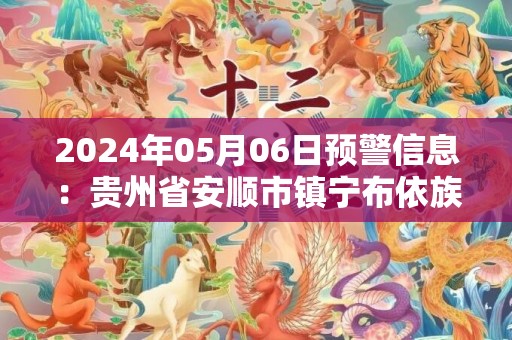 2024年05月06日预警信息：贵州省安顺市镇宁布依族苗族自治县发布冰雹橙色预警