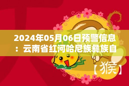 2024年05月06日预警信息：云南省红河哈尼族彝族自治州泸西县发布冰雹橙色预警