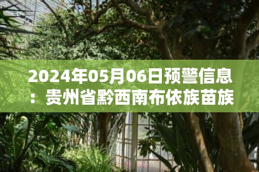 2024年05月06日预警信息：贵州省黔西南布依族苗族自治州兴义市发布冰雹橙色预警