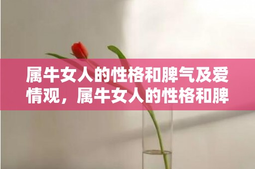 属牛女人的性格和脾气及爱情观，属牛女人的性格和脾气