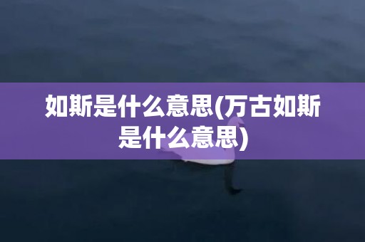 如斯是什么意思(万古如斯是什么意思)