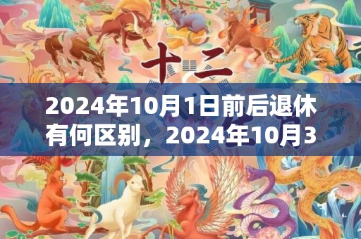 2024年10月1日前后退休有何区别，2024年10月30日出生的女孩五行如何