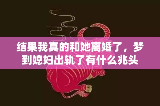 结果我真的和她离婚了，梦到媳妇出轨了有什么兆头