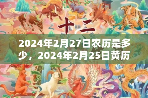 2024年2月27日农历是多少，2024年2月25日黄历查询