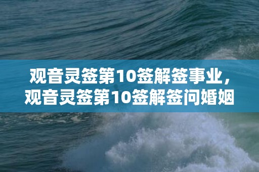 观音灵签第10签解签事业，观音灵签第10签解签问婚姻