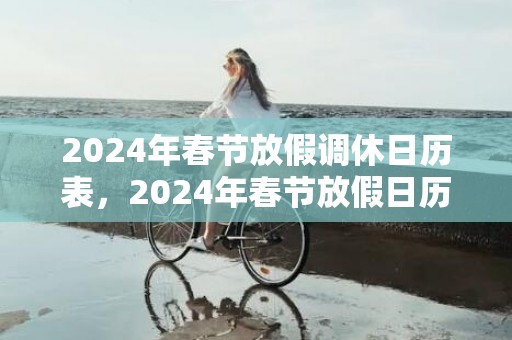 2024年春节放假调休日历表，2024年春节放假日历表