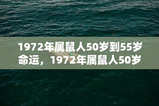 1972年属鼠人50岁到55岁命运，1972年属鼠人50岁到55岁命运