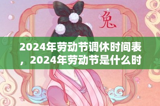 2024年劳动节调休时间表，2024年劳动节是什么时候