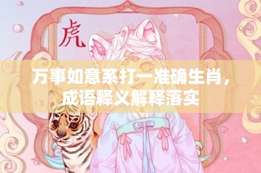 万事如意系打一准确生肖，成语释义解释落实插图