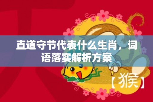 直道守节代表什么生肖，词语落实解析方案插图