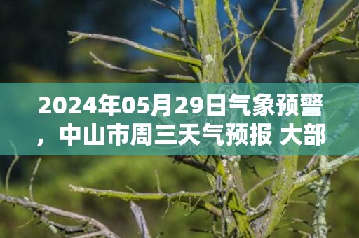 2024年05月29日气象预警，中山市周三天气预报 大部雷阵雨