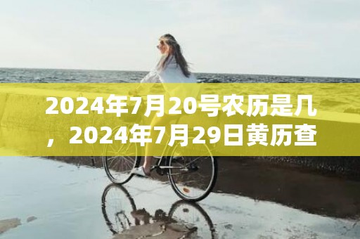 2024年7月20号农历是几，2024年7月29日黄历查询