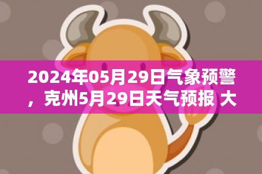 2024年05月29日气象预警，克州5月29日天气预报 大部多云