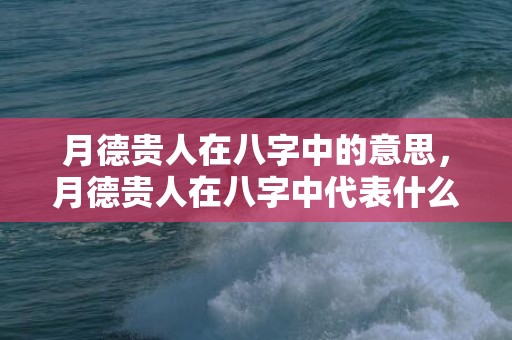 月德贵人在八字中的意思，月德贵人在八字中代表什么意思