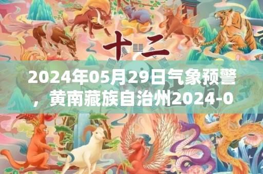 2024年05月29日气象预警，黄南藏族自治州2024-05-29天气预报 大部小雨转阴