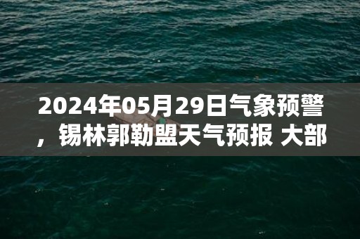 2024年05月29日气象预警，锡林郭勒盟天气预报 大部小雨