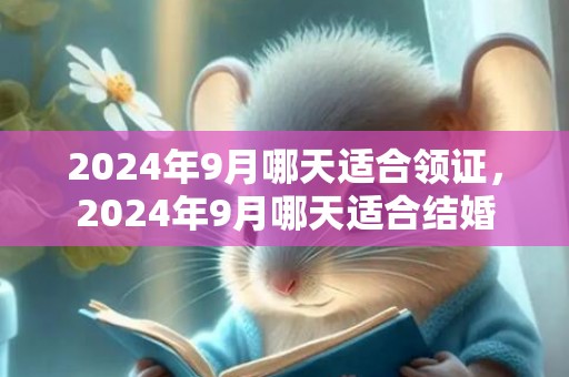 2024年9月哪天适合领证，2024年9月哪天适合结婚