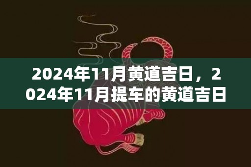 2024年11月黄道吉日，2024年11月提车的黄道吉日推荐