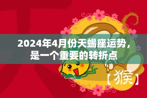 2024年4月份天蝎座运势，是一个重要的转折点