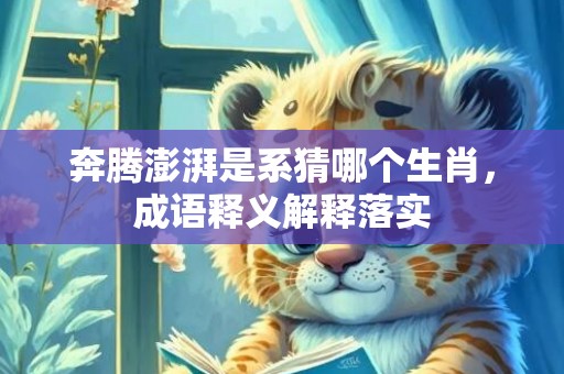 奔腾澎湃是系猜哪个生肖，成语释义解释落实插图