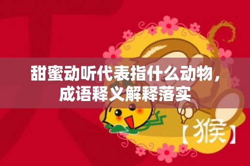 甜蜜动听代表指什么动物，成语释义解释落实插图