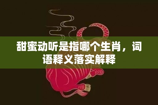 甜蜜动听是指哪个生肖，词语释义落实解释插图