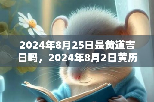 2024年8月25日是黄道吉日吗，2024年8月2日黄历查询