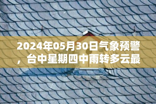 2024年05月30日气象预警，台中星期四中雨转多云最高温度31℃