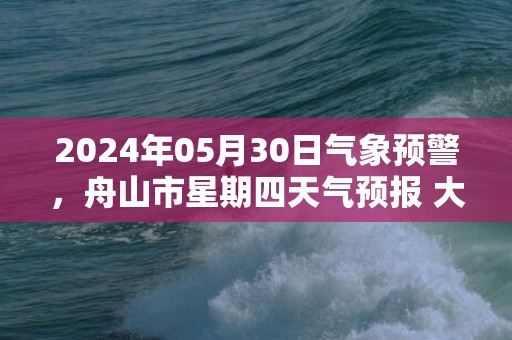 2024年05月30日气象预警，舟山市星期四天气预报 大部多云