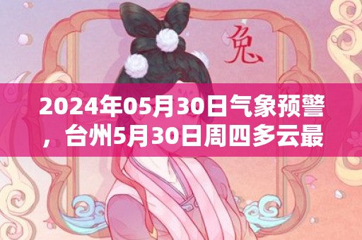 2024年05月30日气象预警，台州5月30日周四多云最高温度29℃