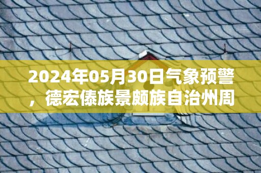 2024年05月30日气象预警，德宏傣族景颇族自治州周四小雨最高气温32℃