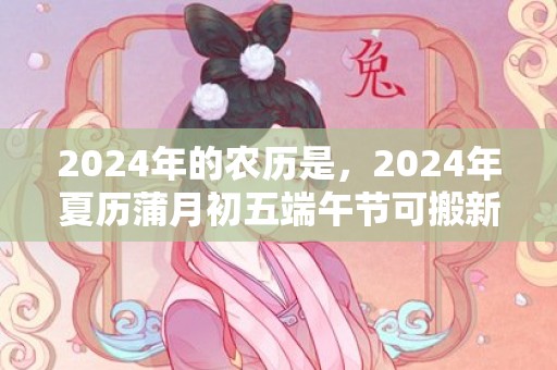 2024年的农历是，2024年夏历蒲月初五端午节可搬新家开仗吗 夏历蒲月初五是不是最吉祥的乔迁日期