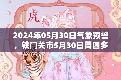 2024年05月30日气象预警，铁门关市5月30日周四多云转晴最高温度27度