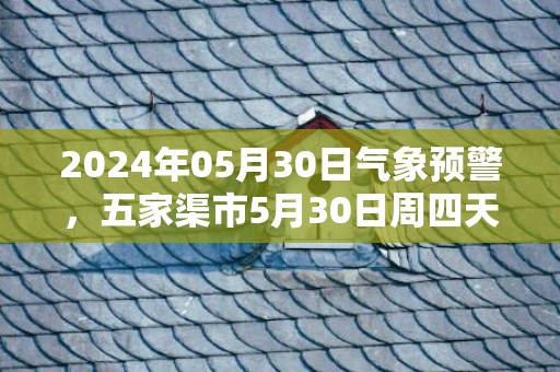 2024年05月30日气象预警，五家渠市5月30日周四天气预报 大部阵雨转多云