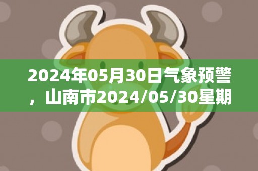 2024年05月30日气象预警，山南市2024/05/30星期四晴最高温度29℃