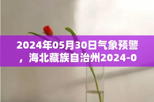 2024年05月30日气象预警，海北藏族自治州2024-05-30多云最高温度18度