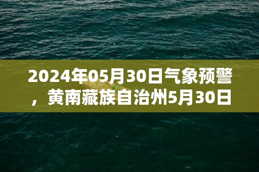 2024年05月30日气象预警，黄南藏族自治州5月30日周四多云最高气温21度